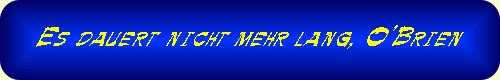 Es dauert nicht mehr lang, O'Brien